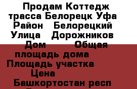 Продам Коттедж трасса Белорецк-Уфа › Район ­ Белорецкий › Улица ­ Дорожников › Дом ­ 12 › Общая площадь дома ­ 102 › Площадь участка ­ 3 898 › Цена ­ 2 700 000 - Башкортостан респ., Белорецкий р-н, Карагай-Юрт п. Недвижимость » Дома, коттеджи, дачи продажа   